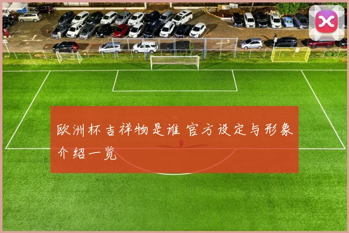 欧洲杯吉祥物是谁 官方设定与形象介绍一览