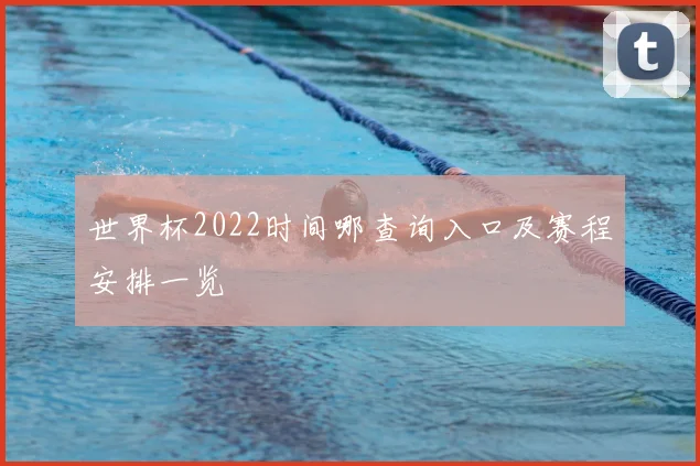 世界杯2022时间哪查询入口及赛程安排一览