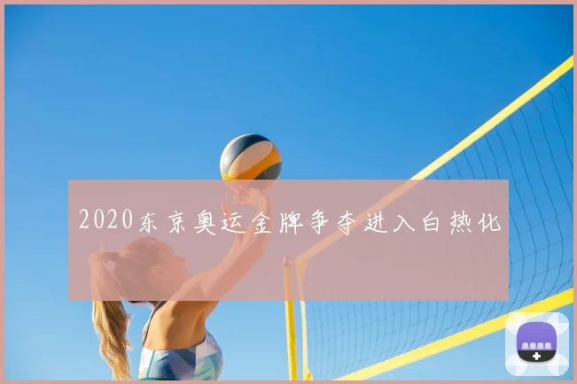 2020东京奥运金牌争夺进入白热化