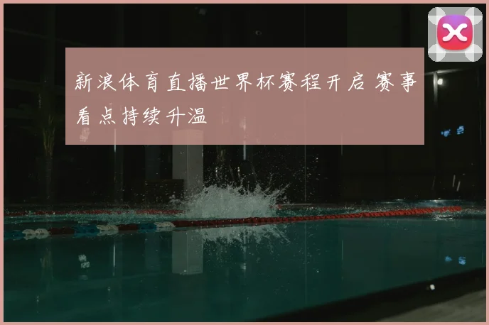 新浪体育直播世界杯赛程开启 赛事看点持续升温