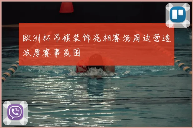 欧洲杯吊旗装饰亮相赛场周边营造浓厚赛事氛围