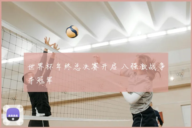 世界杯年终总决赛开启 八强激战争夺冠军
