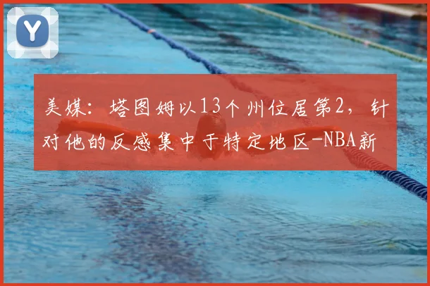 美媒:塔图姆以13个州位居第2,针对他的反感集中于特定地区-NBA新闻