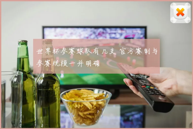 世界杯参赛球队有几支 官方赛制与参赛规模一并明确