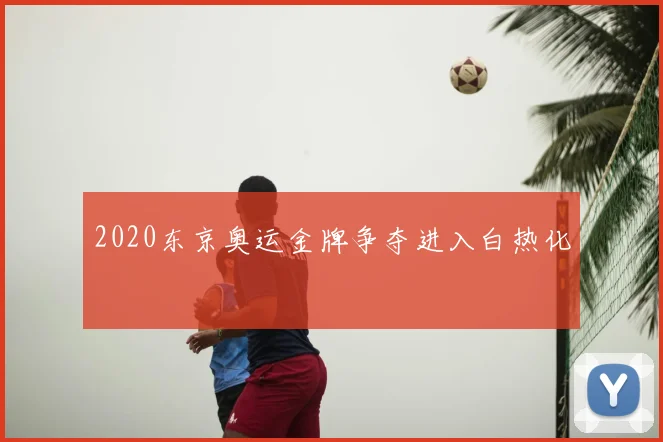 2020东京奥运金牌争夺进入白热化