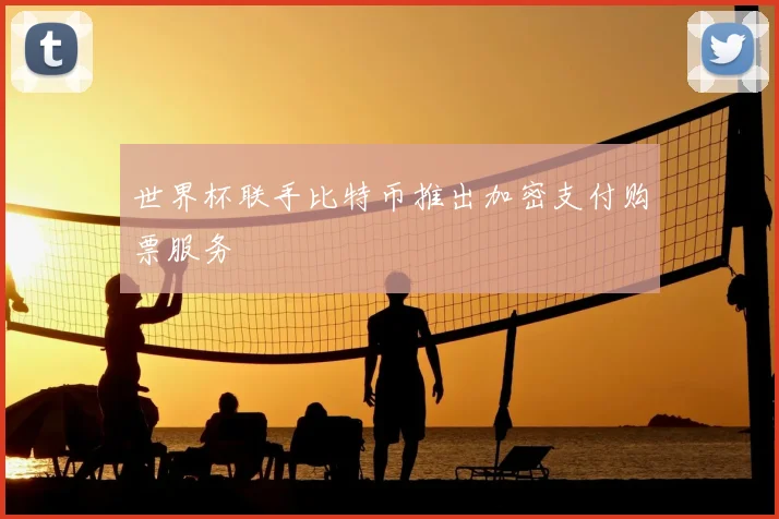 世界杯联手比特币推出加密支付购票服务