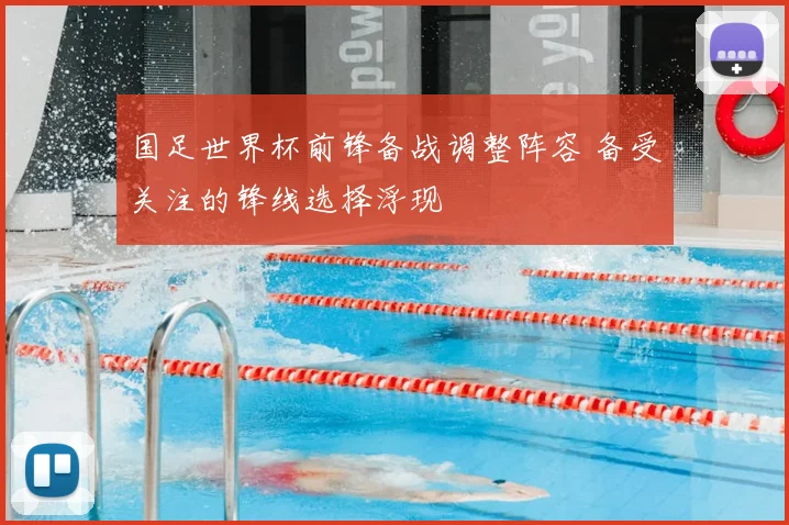 国足世界杯前锋备战调整阵容 备受关注的锋线选择浮现