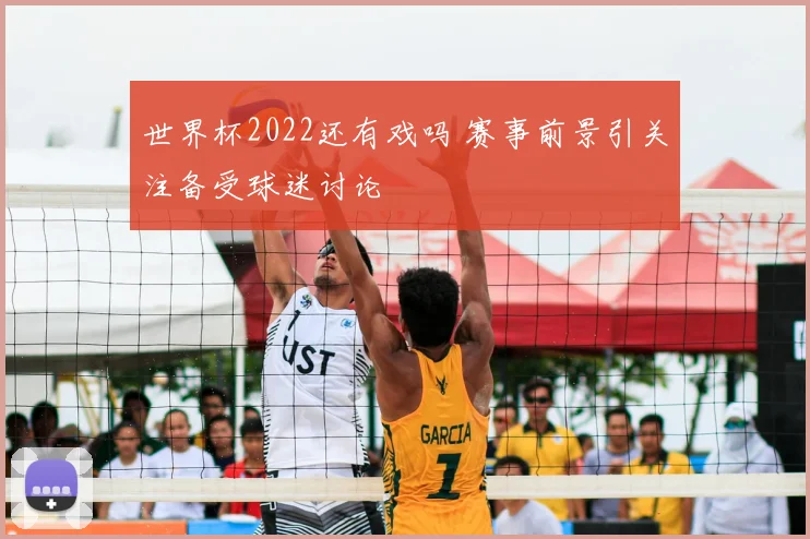 世界杯2022还有戏吗 赛事前景引关注备受球迷讨论