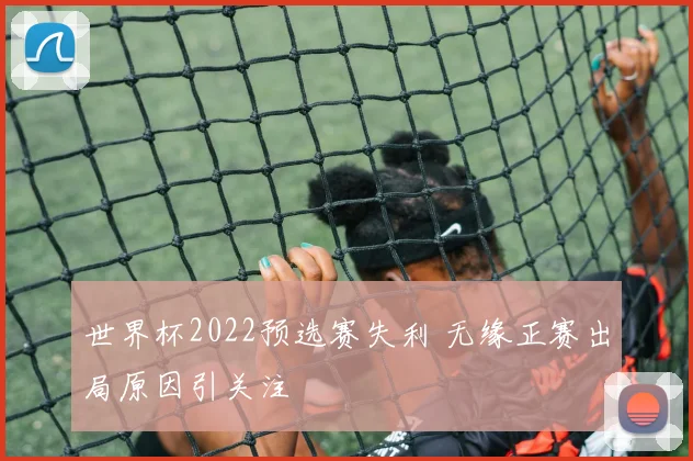 世界杯2022预选赛失利 无缘正赛出局原因引关注