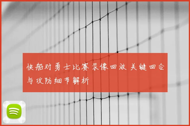 快船对勇士比赛录像回放 关键回合与攻防细节解析