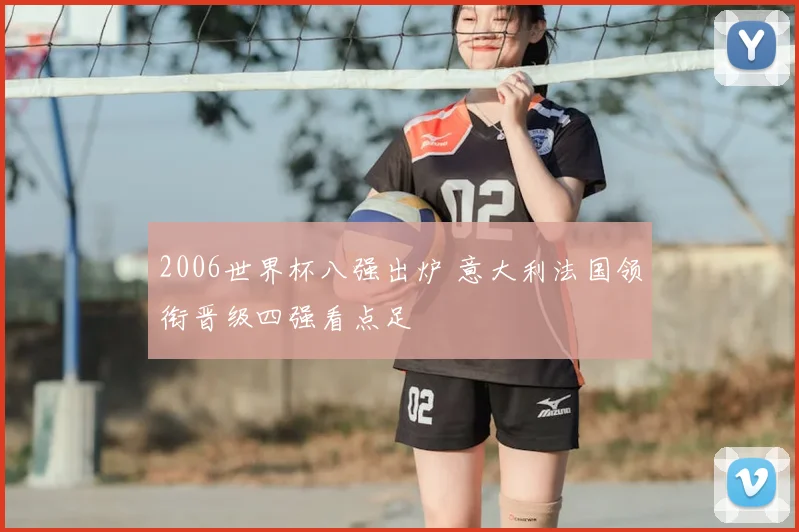 2006世界杯八强出炉 意大利法国领衔晋级四强看点足