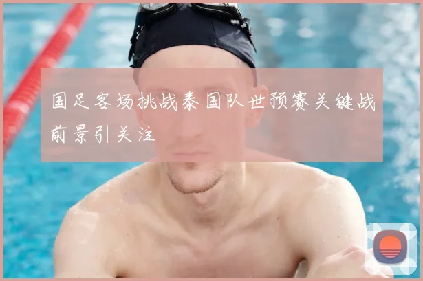 国足客场挑战泰国队世预赛关键战前景引关注