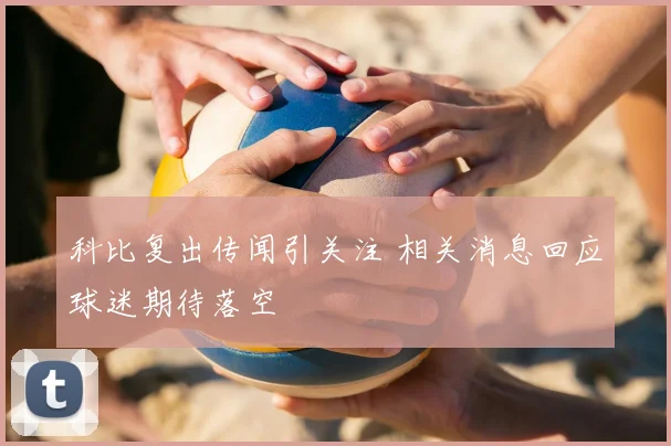 科比复出传闻引关注 相关消息回应球迷期待落空