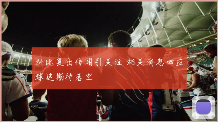 科比复出传闻引关注 相关消息回应球迷期待落空
