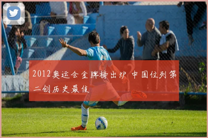 2012奥运会金牌榜出炉 中国位列第二创历史最佳