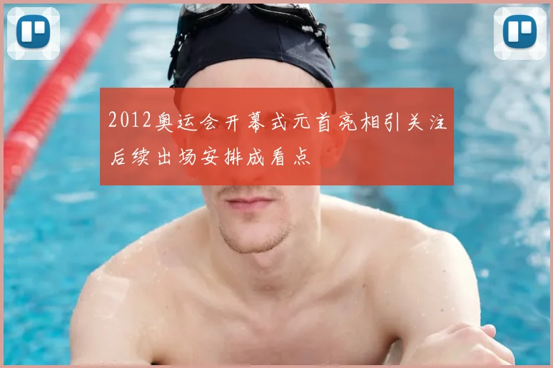 2012奥运会开幕式元首亮相引关注后续出场安排成看点