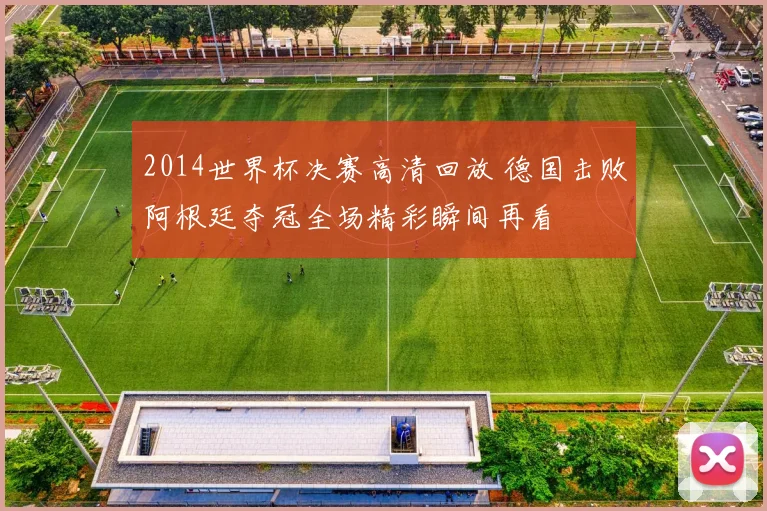 2014世界杯决赛高清回放 德国击败阿根廷夺冠全场精彩瞬间再看