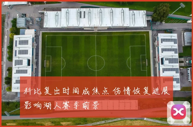 科比复出时间成焦点 伤情恢复进展影响湖人赛季前景