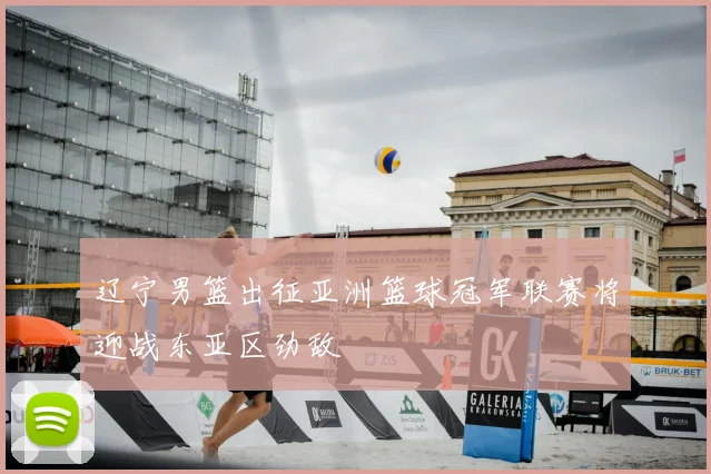辽宁男篮出征亚洲篮球冠军联赛将迎战东亚区劲敌