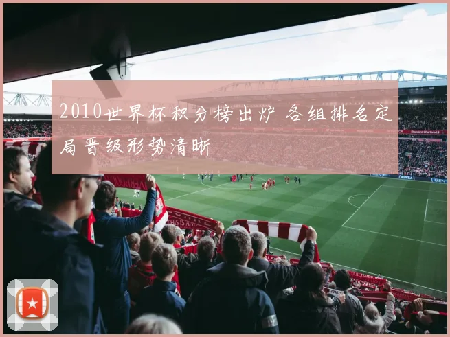 2010世界杯积分榜出炉 各组排名定局晋级形势清晰