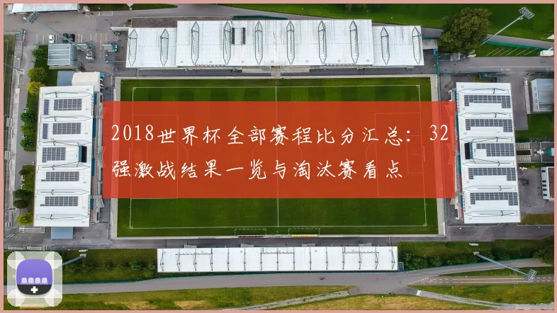 2018世界杯全部赛程比分汇总：32强激战结果一览与淘汰赛看点
