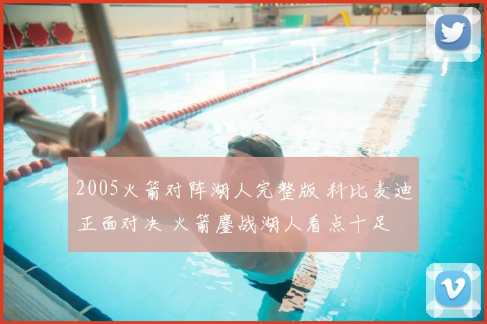 2005火箭对阵湖人完整版 科比麦迪正面对决 火箭鏖战湖人看点十足