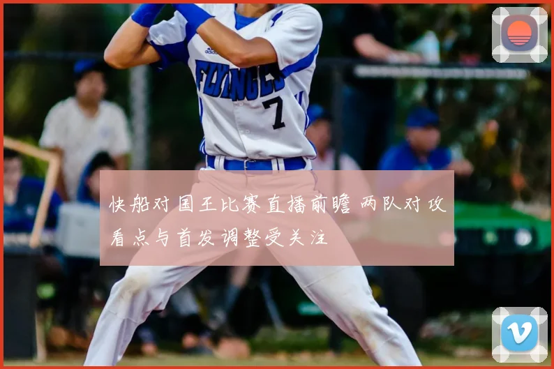 快船对国王比赛直播前瞻 两队对攻看点与首发调整受关注