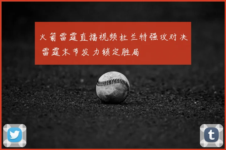 火箭雷霆直播视频杜兰特强攻对决 雷霆末节发力锁定胜局